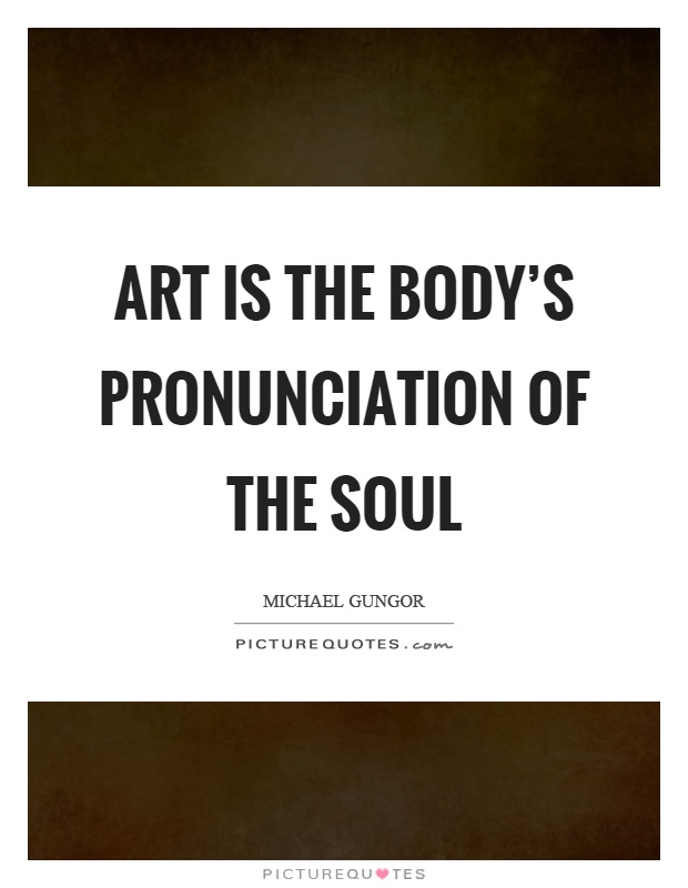 Art is the body's pronunciation of the soul Picture Quote #1