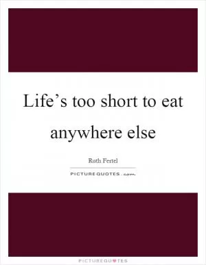 Life’s too short to eat anywhere else Picture Quote #1