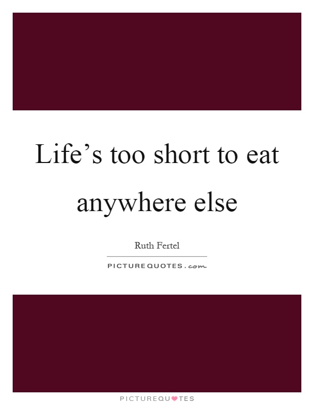Life's too short to eat anywhere else Picture Quote #1