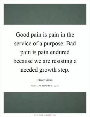 Good pain is pain in the service of a purpose. Bad pain is pain endured because we are resisting a needed growth step Picture Quote #1
