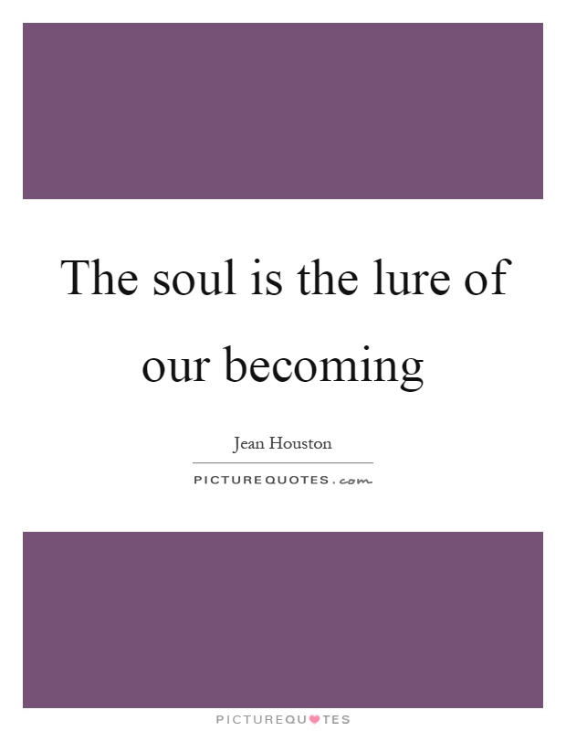 The soul is the lure of our becoming Picture Quote #1