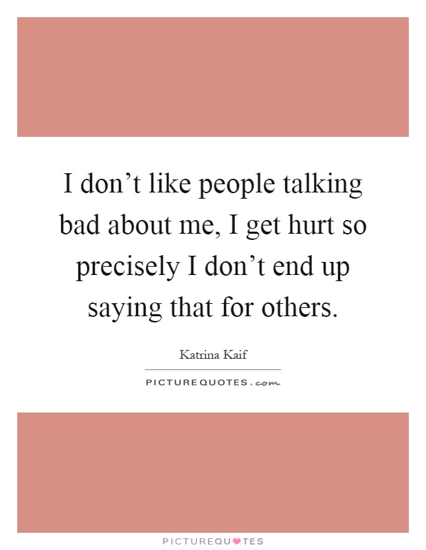 I don't like people talking bad about me, I get hurt so precisely I don't end up saying that for others Picture Quote #1