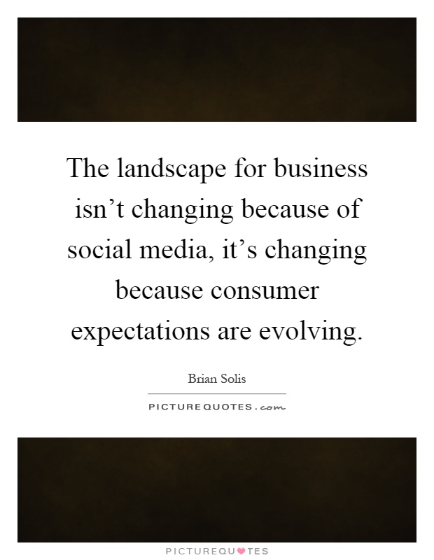 The landscape for business isn't changing because of social media, it's changing because consumer expectations are evolving Picture Quote #1