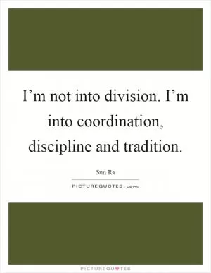 I’m not into division. I’m into coordination, discipline and tradition Picture Quote #1