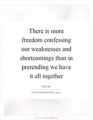 There is more freedom confessing our weaknesses and shortcomings than in pretending we have it all together Picture Quote #1