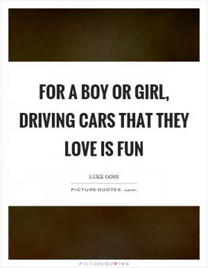 For a boy or girl, driving cars that they love is fun Picture Quote #1