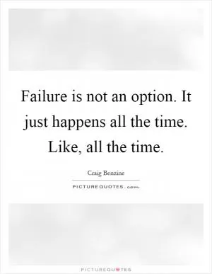 Failure is not an option. It just happens all the time. Like, all the time Picture Quote #1