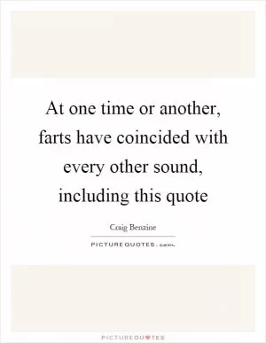 At one time or another, farts have coincided with every other sound, including this quote Picture Quote #1