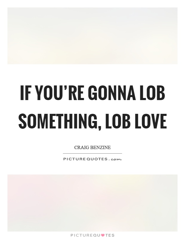 If you're gonna lob something, lob love Picture Quote #1