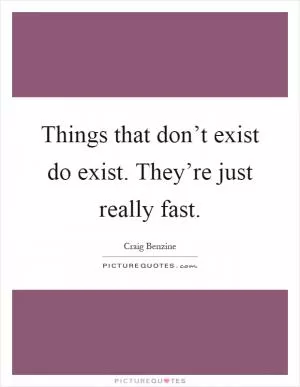 Things that don’t exist do exist. They’re just really fast Picture Quote #1