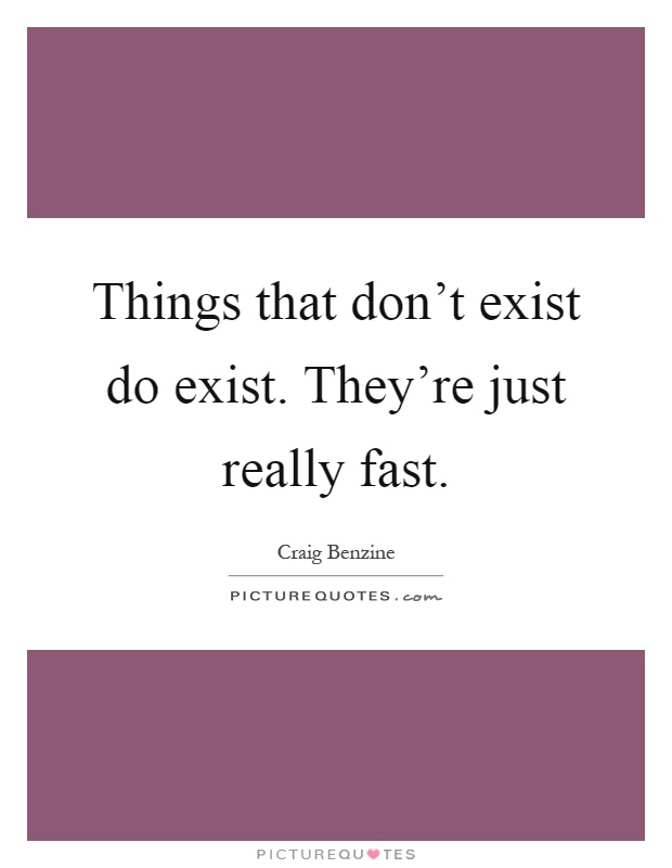 Things that don't exist do exist. They're just really fast Picture Quote #1