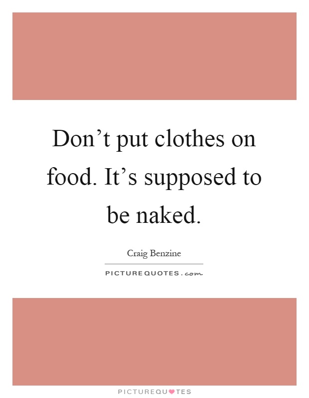 Don't put clothes on food. It's supposed to be naked Picture Quote #1