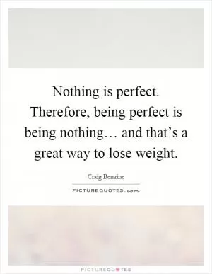 Nothing is perfect. Therefore, being perfect is being nothing… and that’s a great way to lose weight Picture Quote #1