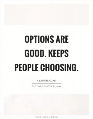 Options are good. Keeps people choosing Picture Quote #1