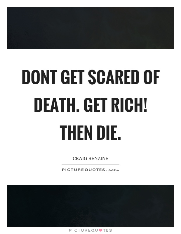 Dont get scared of death. Get rich! Then die Picture Quote #1