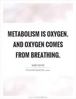 Metabolism is oxygen. And oxygen comes from breathing Picture Quote #1
