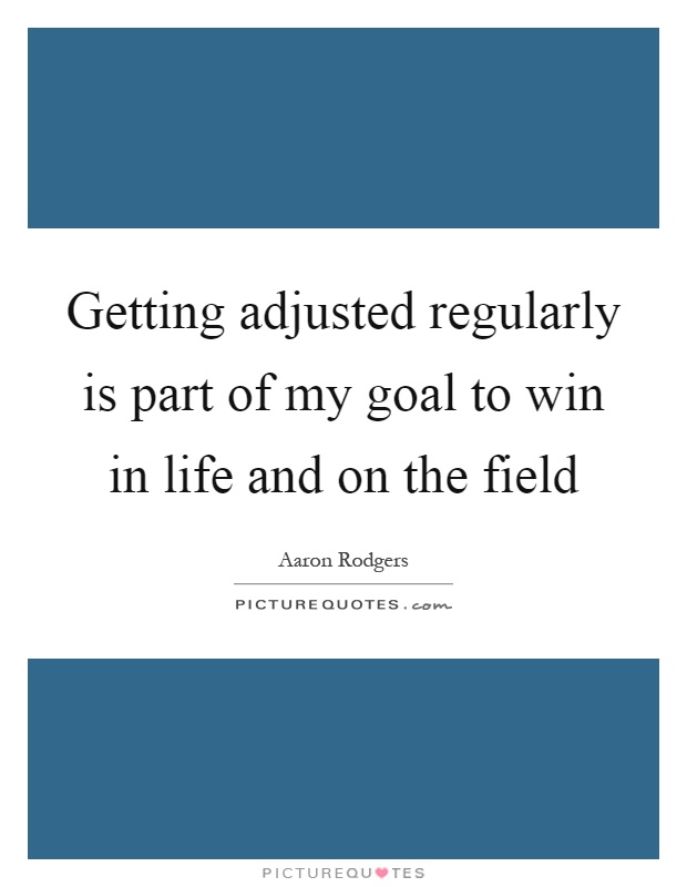 Getting adjusted regularly is part of my goal to win in life and on the field Picture Quote #1