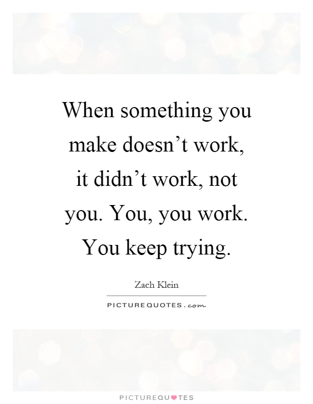 When something you make doesn't work, it didn't work, not you. You, you work. You keep trying Picture Quote #1