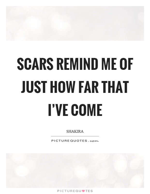 Scars remind me of just how far that I've come Picture Quote #1