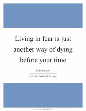 Living in fear is just another way of dying before your time Picture Quote #1