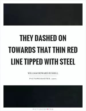 They dashed on towards that thin red line tipped with steel Picture Quote #1