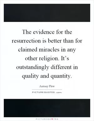 The evidence for the resurrection is better than for claimed miracles in any other religion. It’s outstandingly different in quality and quantity Picture Quote #1
