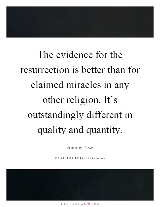 The evidence for the resurrection is better than for claimed miracles in any other religion. It's outstandingly different in quality and quantity Picture Quote #1