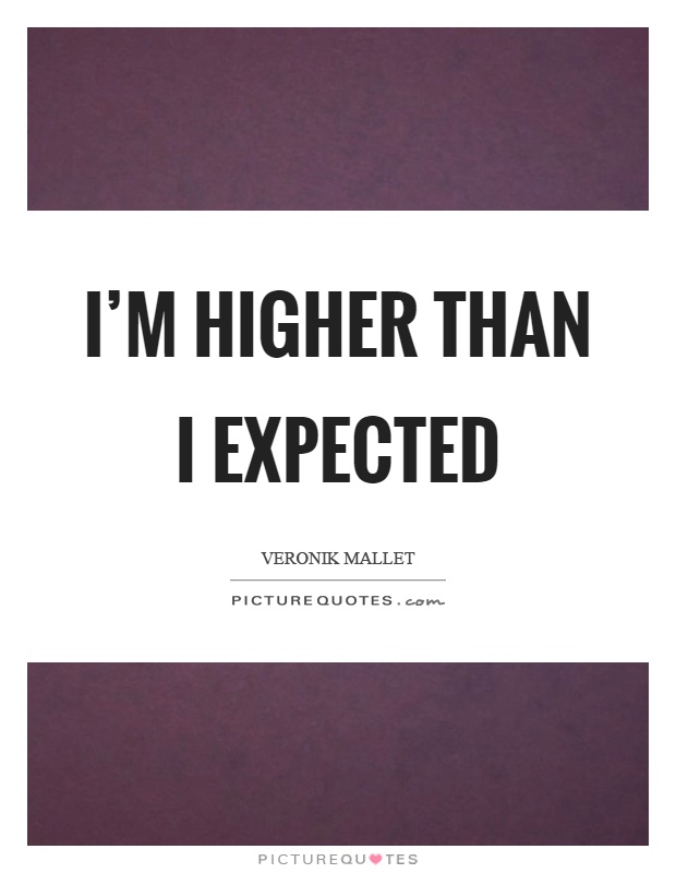 I'm higher than I expected Picture Quote #1