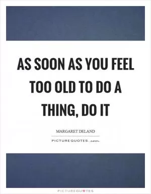 As soon as you feel too old to do a thing, do it Picture Quote #1