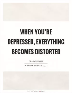 When you’re depressed, everything becomes distorted Picture Quote #1
