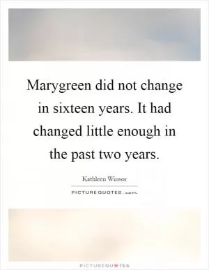 Marygreen did not change in sixteen years. It had changed little enough in the past two years Picture Quote #1