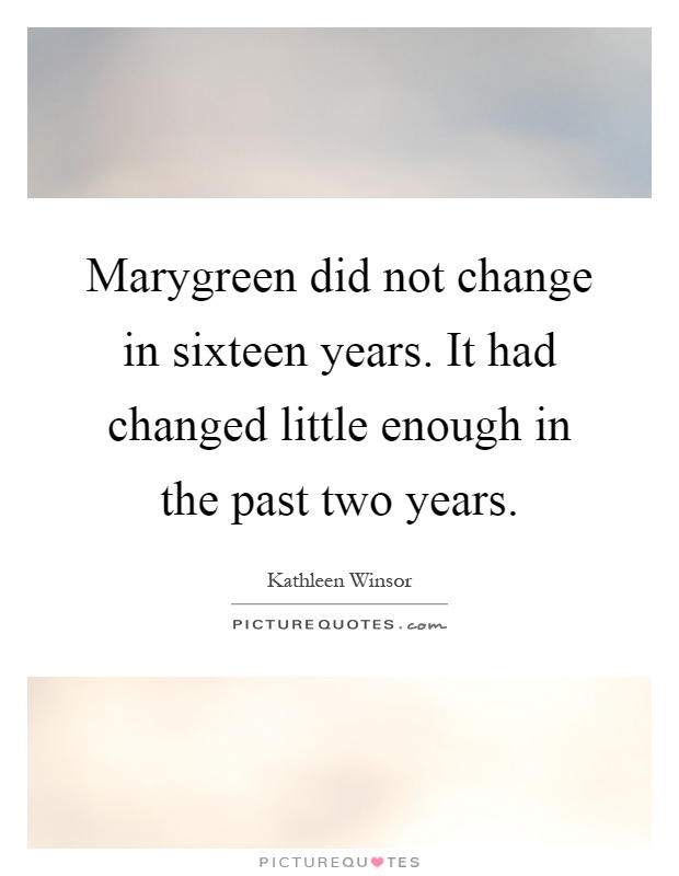 Marygreen did not change in sixteen years. It had changed little enough in the past two years Picture Quote #1