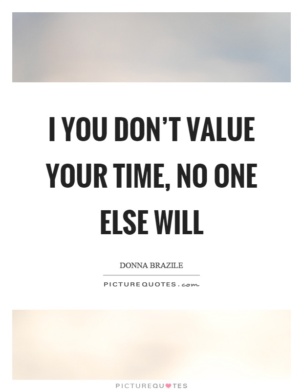 I you don't value your time, no one else will Picture Quote #1