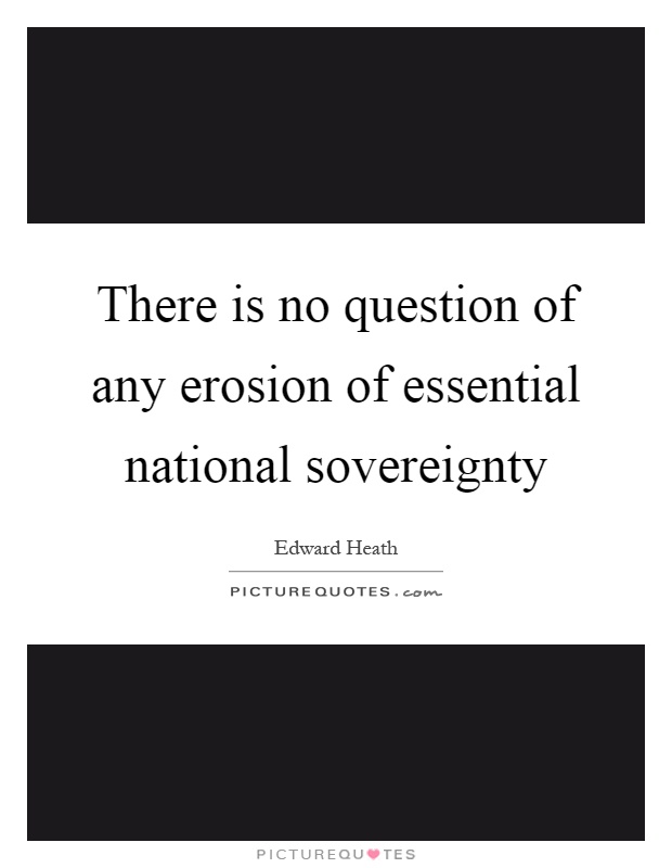 There is no question of any erosion of essential national sovereignty Picture Quote #1