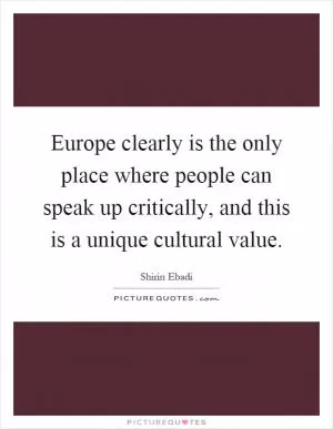 Europe clearly is the only place where people can speak up critically, and this is a unique cultural value Picture Quote #1