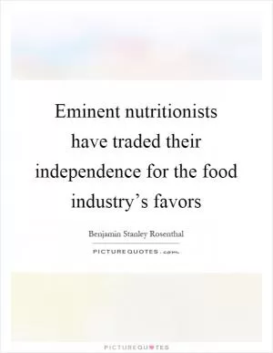 Eminent nutritionists have traded their independence for the food industry’s favors Picture Quote #1