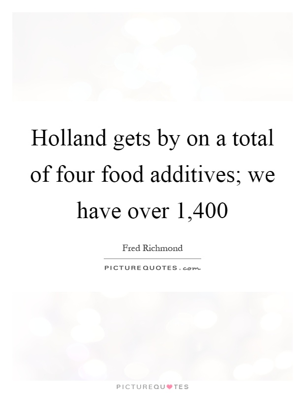 Holland gets by on a total of four food additives; we have over 1,400 Picture Quote #1