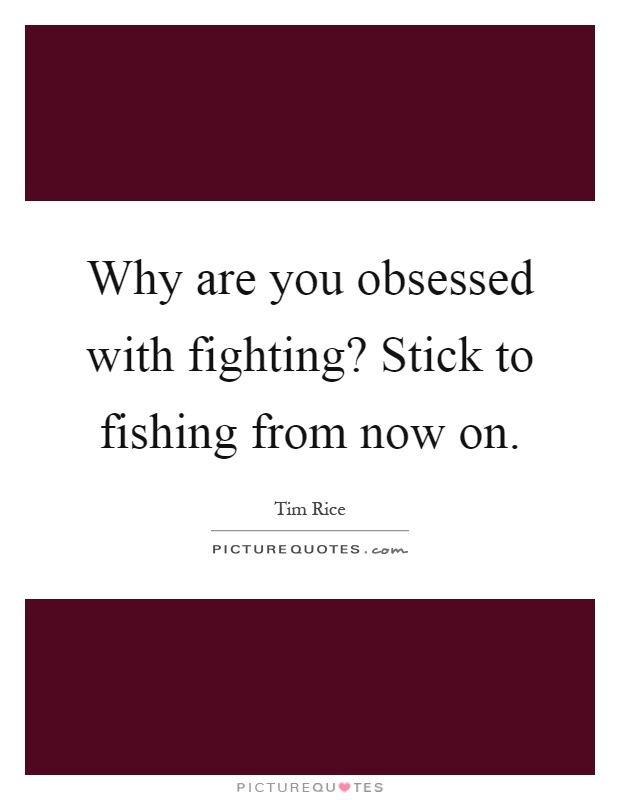 Why are you obsessed with fighting? Stick to fishing from now on Picture Quote #1