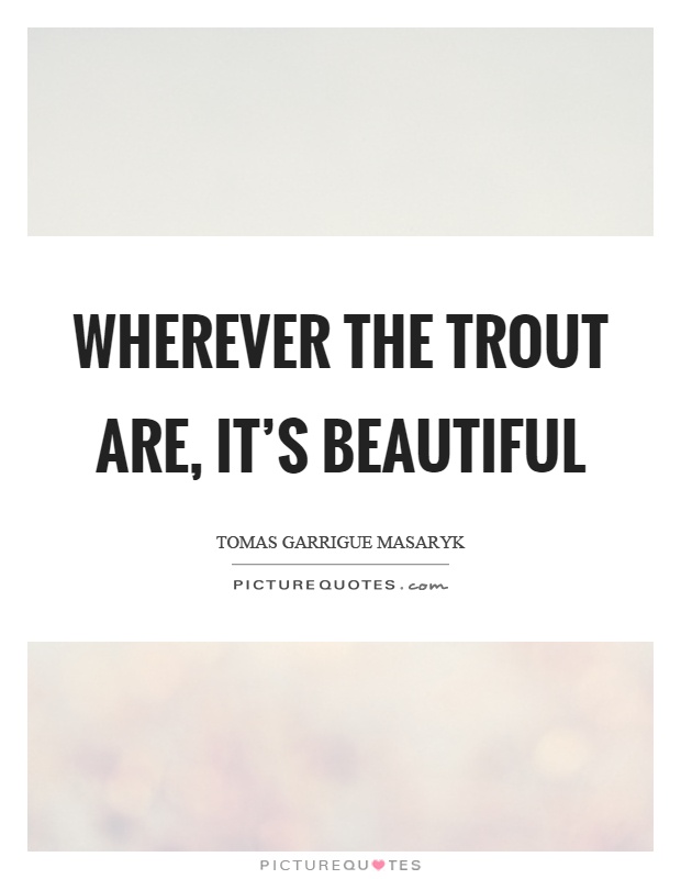 Wherever the trout are, it's beautiful Picture Quote #1