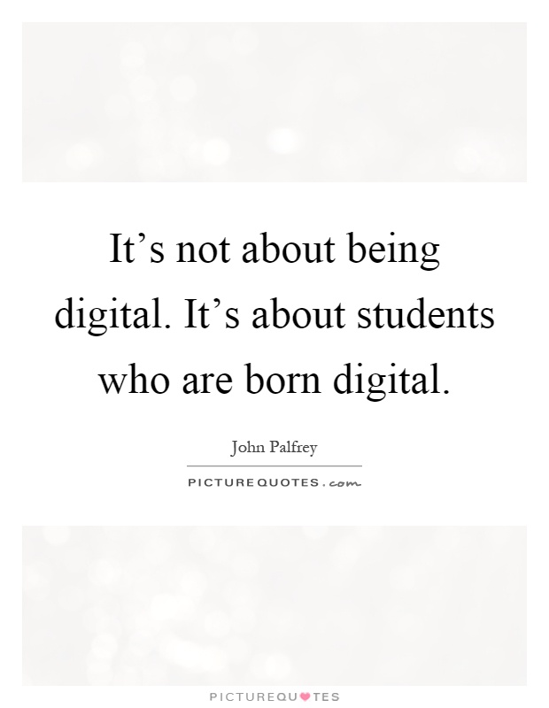 It's not about being digital. It's about students who are born digital Picture Quote #1