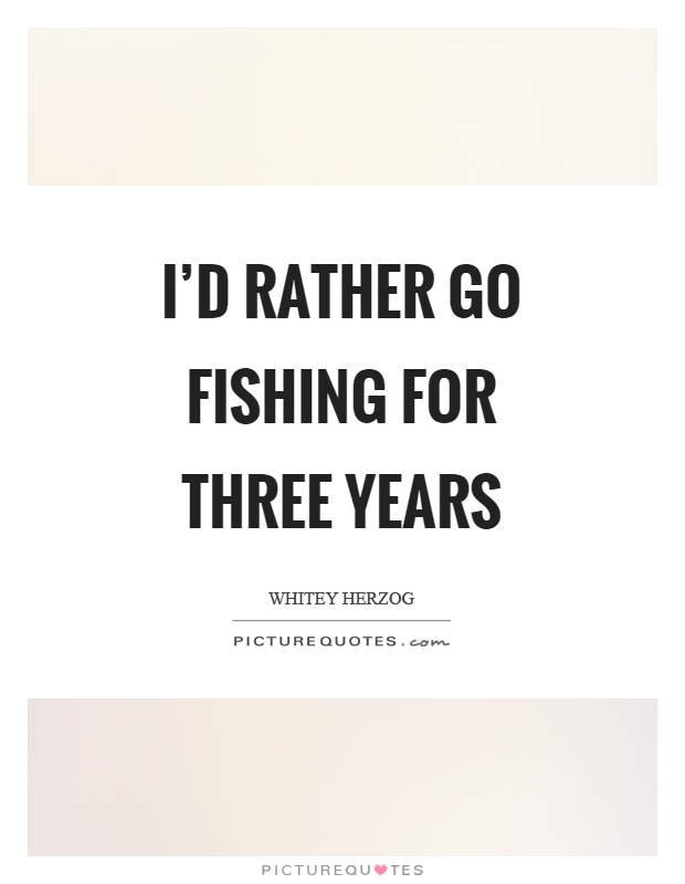 I'd rather go fishing for three years Picture Quote #1