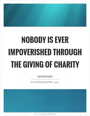 Nobody is ever impoverished through the giving of charity Picture Quote #1