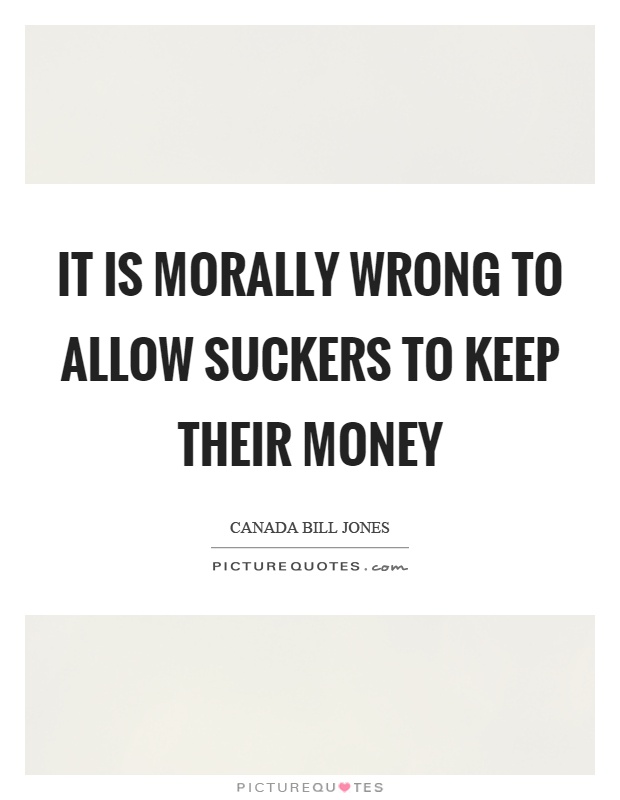 It is morally wrong to allow suckers to keep their money Picture Quote #1