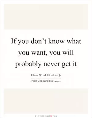 If you don’t know what you want, you will probably never get it Picture Quote #1