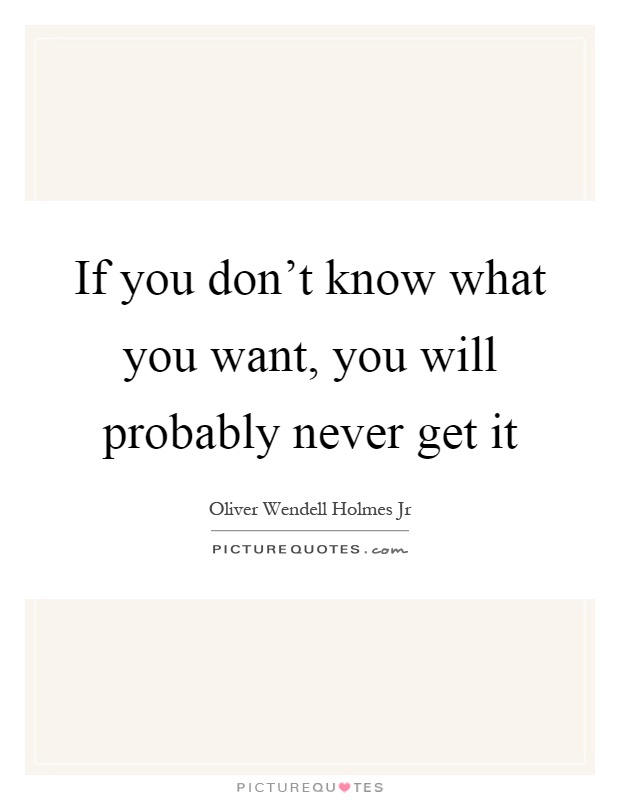 If you don't know what you want, you will probably never get it Picture Quote #1