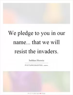 We pledge to you in our name... that we will resist the invaders Picture Quote #1
