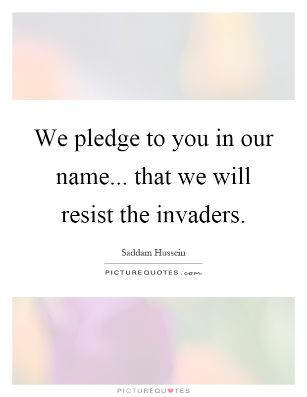 We pledge to you in our name... that we will resist the invaders Picture Quote #1