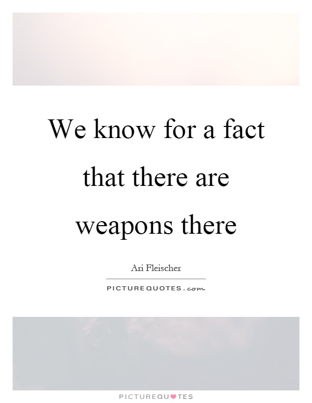We know for a fact that there are weapons there Picture Quote #1