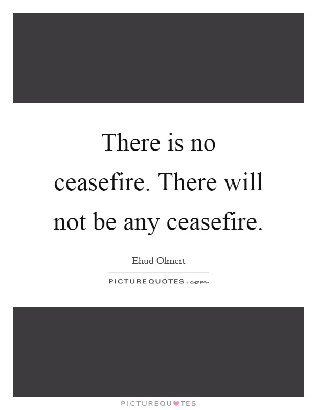 There is no ceasefire. There will not be any ceasefire Picture Quote #1