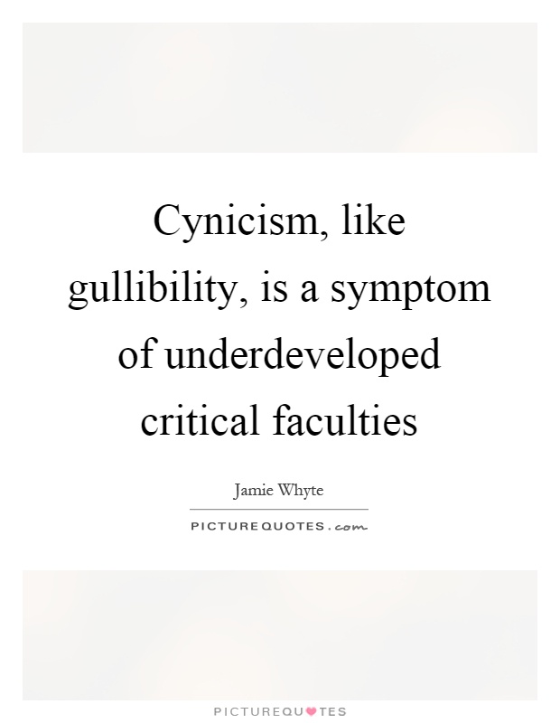 Cynicism, like gullibility, is a symptom of underdeveloped critical faculties Picture Quote #1